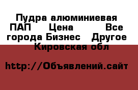 Пудра алюминиевая ПАП-1 › Цена ­ 370 - Все города Бизнес » Другое   . Кировская обл.